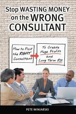 bokomslag Stop Wasting Money on the Wrong Consultant: How to Pick the Right Consultant to Create Huge Profits and Long-term ROI