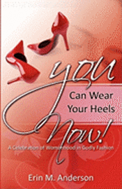 bokomslag You Can Wear Your Heels Now!: A Celebration of Womanhood in Godly Fashion