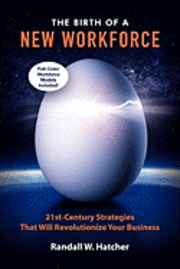 The Birth of a New Workforce: 21st-Century Strategies That Will Revolutionize Your Business 1