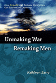 bokomslag Unmaking War, Remaking Men: How Empathy Can Reshape Our Politics, Our Soldiers and Ourselves