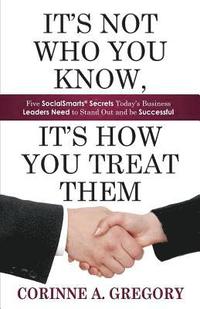 bokomslag It's Not Who You Know, It's How You Treat Them: Five Socialsmarts Secrets Today's Business Leaders Need to Stand