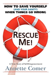 Annette Comer - Rescue Me! How to Save Yourself (and Your Sanity) When Things Go Wrong, Inbunden