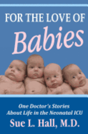Sue L. Hall M. D. - For the Love of Babies: One Doctor's Stories About Life in the Neonatal ICU, Häftad