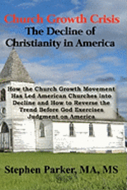 Stephen Parker - Church Growth Crisis: The Decline of Christianity in America: How the Church Growth Movement Has Led American Churches into Decline and How, Häftad