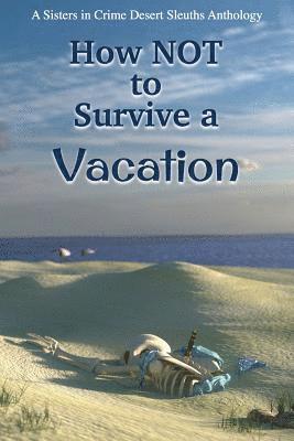 bokomslag How NOT to Survive a Vacation: Sisters in Crime Desert Sleuths Chapter Anthology