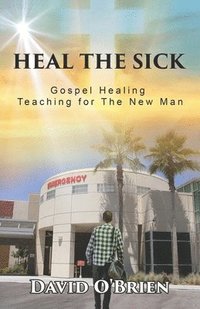 bokomslag Heal The Sick: Gospel Healing Teaching for the New Man