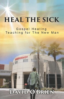 David O'Brien - Heal The Sick: Gospel Healing Teaching for the New Man, Häftad