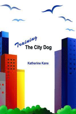 Training The City Dog: Tips For High-Rise Housebreaking, Banishing Barking, Critical Commands, Proper Petiquette, And Uniquely Urban Situatio 1