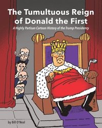 bokomslag The Tumultuous Reign of Donald the First: A Highly Partisan Cartoon History of the Trump Presidency