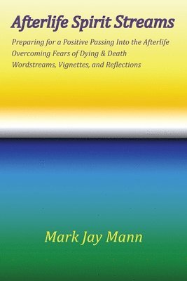 bokomslag AFTERLIFE SPIRIT STREAMS - Preparing for a Positive Passing Into the Afterlife. Overcoming Fears of Dying and Death. Wordstreams, Vignettes and Reflections