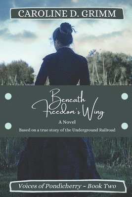 Beneath Freedom's Wing: A novel based on the true story of Bridgton, Maine's role in the Underground Railroad and the Abolition Movement. 1