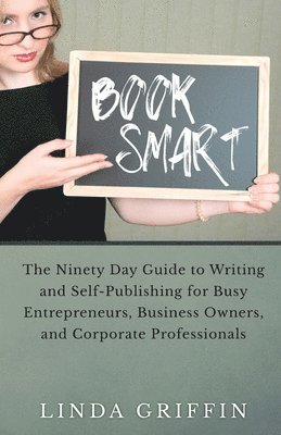 Linda Griffin - Book Smart: The Ninety-day Guide to Writing and Self-Publishing for Busy Entrepreneurs, Business Owners, and Corporate Professiona, Häftad
