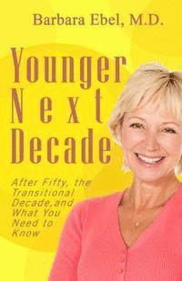 Barbara Ebel M. D. - Younger Next Decade: After Fifty, the Transitional Decade, and What You Need to Know, Häftad