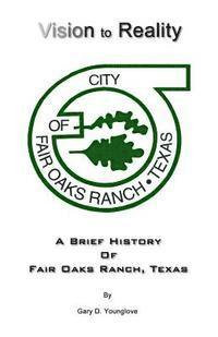 bokomslag Vision to Reality: A Brief History Of Fair Oaks Ranch, Texas