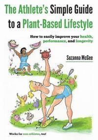 The Athlete's Simple Guide to a Plant-Based Lifestyle: How to easily improve your health, performance, and longevity. Works for non-athletes, too! 1