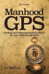bokomslag Manhood GPS: Finding and Following God's Guidance For Your Adventurous Spirit