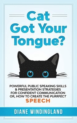 Cat Got Your Tongue?: Powerful Public Speaking Skills & Presentation Strategies for Confident Communication or, How to Create the Purrfect Speech 1