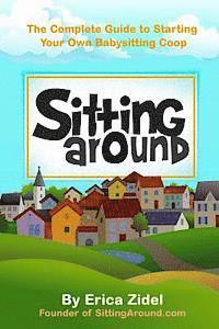 SittingAround: The Complete Guide to Starting Your Own Babysitting Coop 1