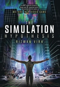 bokomslag The Simulation Hypothesis: An MIT Computer Scientist Shows Why AI, Quantum Physics and Eastern Mystics All Agree We Are In A Video Game