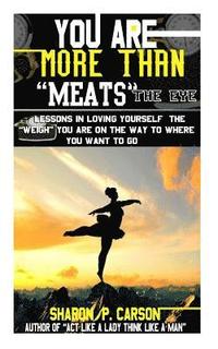 bokomslag You Are More Than Meats' the Eye: Lessons in Loving Yourself the Weigh You Are on the Way to Where You Want to Go