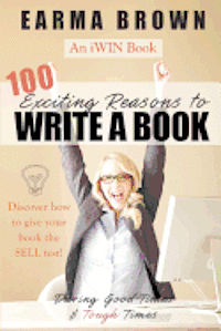 bokomslag 100 Exciting Reasons to Write a Book: During Good Times and Tough Times: Discover how to give your book manuscript the SELL test!