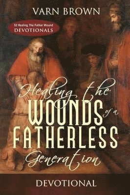 Healing The Wounds Of A Fatherless Generation Devotional