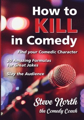 bokomslag How to Kill in Comedy: Find your Comedic Character, 20 Amazing Formulas for Great Jokes, Slay the Audience