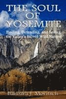 Barbara J. Moritsch - The Soul of Yosemite: Finding, Defending, and Saving the Valley's Sacred Wild Nature, Häftad