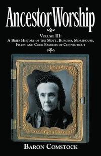 bokomslag Ancestor Worship: Volume III: A Brief History of the Mott, Burgess, Morehouse, Filley and Cook Families of Connecticut