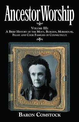 Ancestor Worship: Volume III: A Brief History of the Mott, Burgess, Morehouse, Filley and Cook Families of Connecticut 1