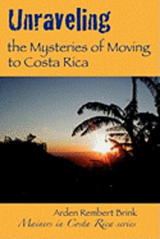 bokomslag Unraveling the Mysteries of Moving to Costa Rica: Real stories from real people, what we've learned and how it can help you!