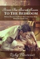 bokomslag From The Bored Room To The Bedroom: Biblical Secrets On How to Stimulate Your King From The Inside Out!