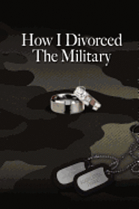 bokomslag How I Divorced The Military: There Are Many Ways To Divorce The Military