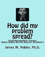 bokomslag How did my problem spread?: Social Responsibility Therapy: Understanding Harmful Behavior Workbook 3