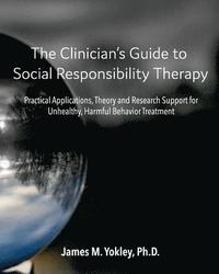 bokomslag The Clinician's Guide to Social Responsibility Therapy: Practical Applications, Theory and Research Support for Unhealthy, Harmful Behavior Treatment