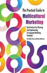 bokomslag The Practical Guide to Multicultural Marketing: Best Practices for Planning and Implementing In-Language Market Strategies