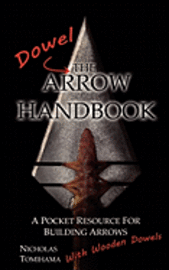 The Dowel Arrow Handbook: A Pocket Resource for Building Arrows With Wooden Dowels 1