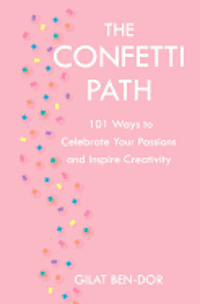 The Confetti Path: 101 Ways to Celebrate Your Passions and Inspire Creativity 1