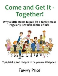 bokomslag Come and Get It - Together!: Why a little stress to pull off a family meal regularly is worth all the effort!