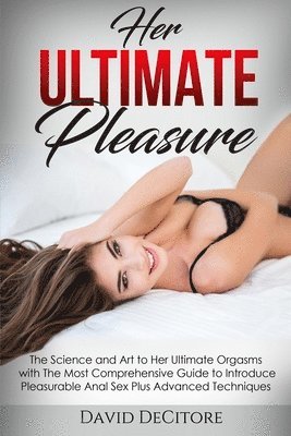 bokomslag Her Ultimate Pleasure: The Science and Art to Her Ultimate Orgasms with The Most Comprehensive Guide to Introduce Pleasurable Anal Sex Plus Advanced T