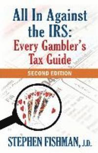 Stephen Fishman - All In Against the IRS: Every Gambler's Tax Guide: Second Edition, Häftad