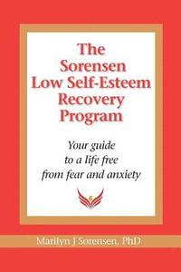 bokomslag The Sorensen Low Self Esteem Recovery Program: Your guide to a life free of fear and anxiety
