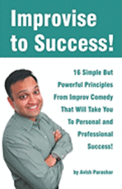 bokomslag Improvise to Success!: 16 Simple But Powerful Principles From Improv Comedy That Will Take You to Personal and Professional Success!