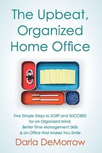bokomslag The Upbeat, Organized Home Office: Five Simple Steps to Sort and Succeed for an Organized Mind, Better Time Ma Volume 3