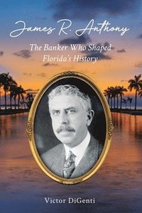 bokomslag James R. Anthony: The Banker Who Shaped Florida's History