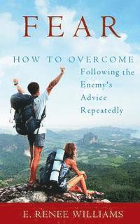 E. Renee Williams - Fear: How to Overcome Following the Enemy's Advice Repeatedly, Häftad