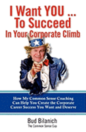 bokomslag I Want You To Succeed In Your Corporate Climb: How My Common Sense Coaching Can Help You Create the Corporate Career Success You Want and Deserve