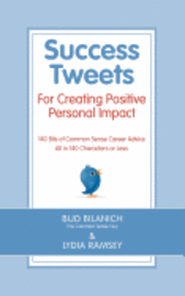 Success Tweets For Creating Positive Personal Impact: 140 Bits of Common Sense Career Advice All in 140 Characters or Less