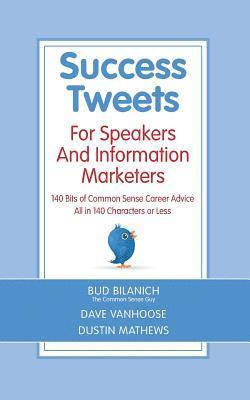 Success Tweets For Speakers and Information Marketers: 140 Bits of Common Sense Career Advice all in 140 Characters or Less 1