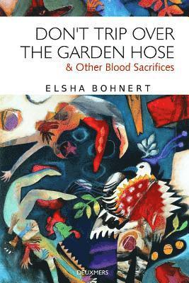Elsha Bohnert - Don't Trip Over the Garden Hose & Other Blood Sacrifices, Häftad
